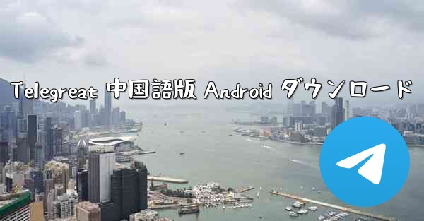 Telegreat 中国語版 Android ダウンロード