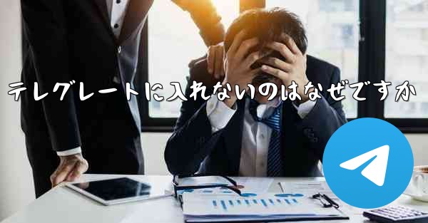 <b>テレグレートに入れないのはなぜですか</b>
