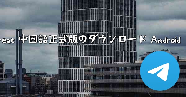 Telegreat 中国語正式版のダウンロード Android