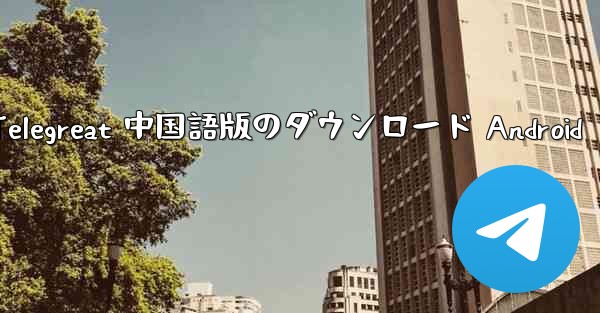 <b>Telegreat 中国語版のダウンロード Android</b>