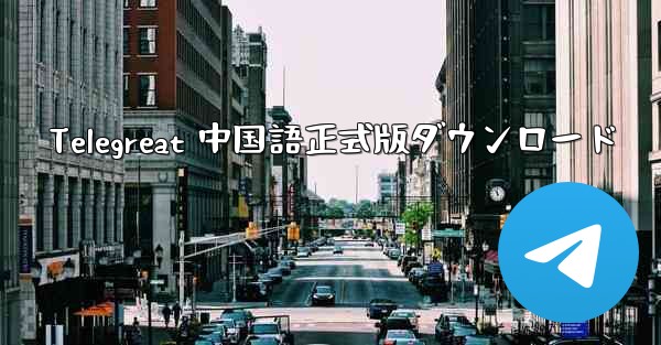 Telegreat 中国語正式版ダウンロード