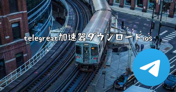 <b>telegreat加速器ダウンロードios</b>