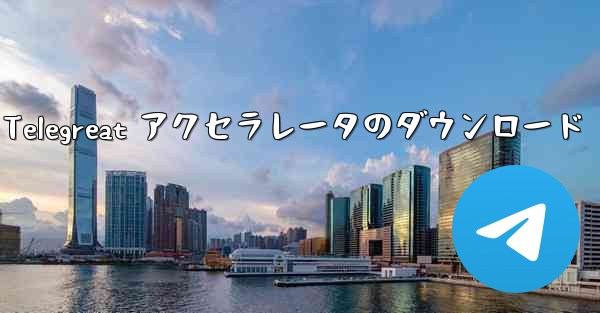 Android 用 Telegreat アクセラレータのダウンロード