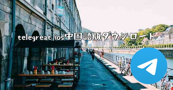 <b>telegreat ios中国語版ダウンロード</b>