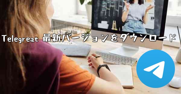 Telegreat 最新バージョンをダウンロード