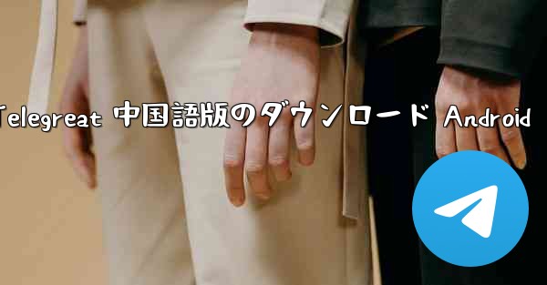 Telegreat 中国語版のダウンロード Android