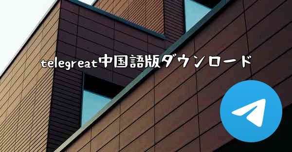 telegreat中国語版ダウンロード