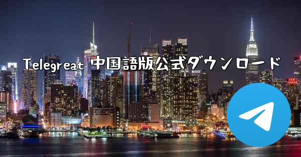 Telegreat 中国語版公式ダウンロード