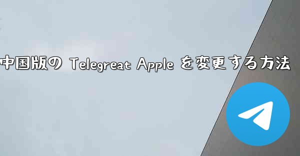 中国版の Telegreat Apple を変更する方法