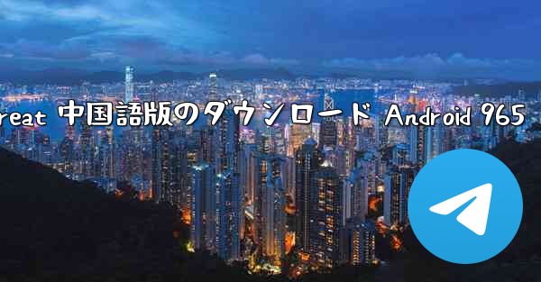 Telegreat 中国語版のダウンロード Android 965