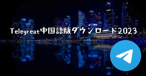 <b>Telegreat中国語版ダウンロード2023</b>