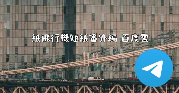 紙飛行機短紙番外編 百度雲