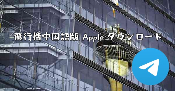 飛行機中国語版 Apple ダウンロード