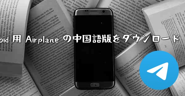 <b>Android 用 Airplane の中国語版をダウンロード</b>