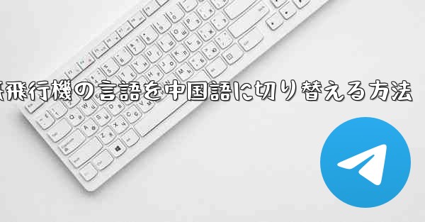 <b>紙飛行機の言語を中国語に切り替える方法</b>