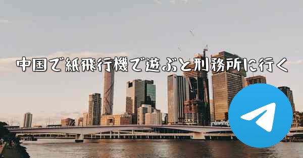 中国で紙飛行機で遊ぶと刑務所に行く