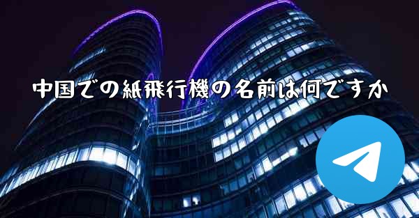 中国での紙飛行機の名前は何ですか