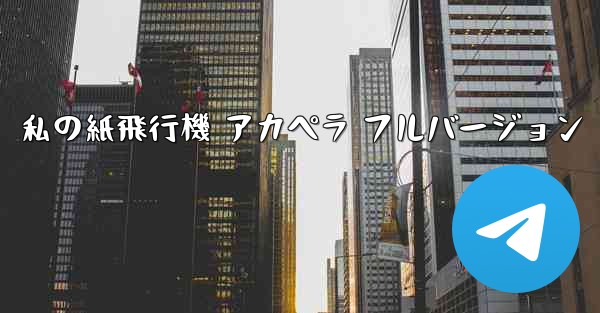 私の紙飛行機 アカペラ フルバージョン