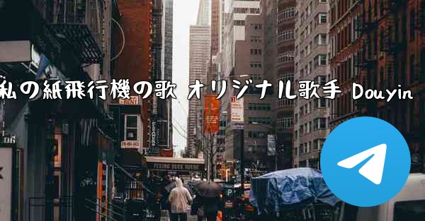 私の紙飛行機の歌 オリジナル歌手 Douyin