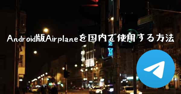 Android版Airplaneを国内で使用する方法