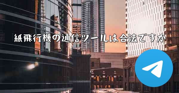 <b>紙飛行機の通信ツールは合法ですか</b>