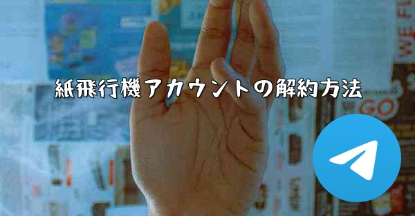 <b>紙飛行機アカウントの解約方法</b>