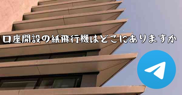 口座開設の紙飛行機はどこにありますか