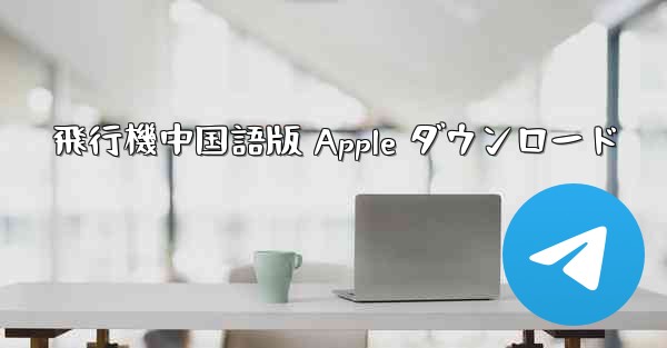 飛行機中国語版 Apple ダウンロード
