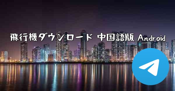 飛行機ダウンロード 中国語版 Android
