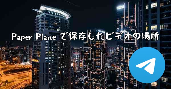 Paper Plane で保存したビデオの場所