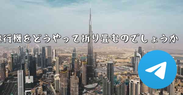 より高くより遠くへ飛ぶ飛行機をどうやって折り畳むのでしょうか