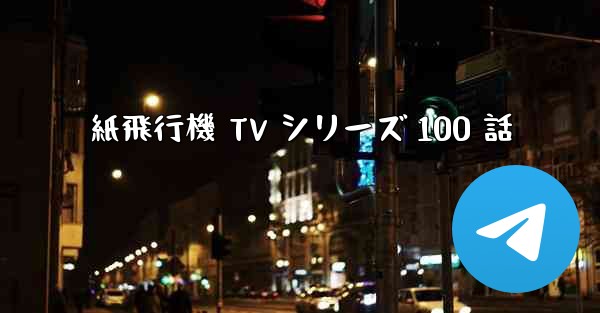 紙飛行機 TV シリーズ 100 話