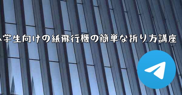 小学生向けの紙飛行機の簡単な折り方講座
