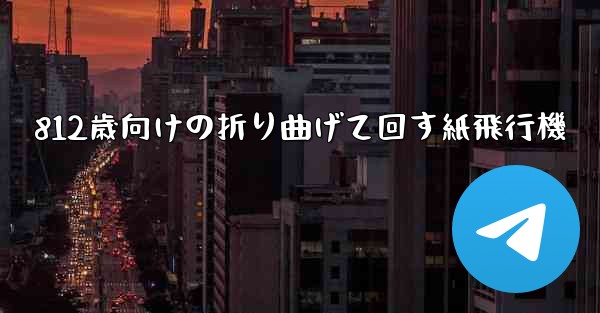 812歳向けの折り曲げて回す紙飛行機