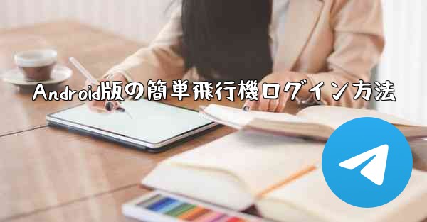 <b>Android版の簡単飛行機ログイン方法</b>