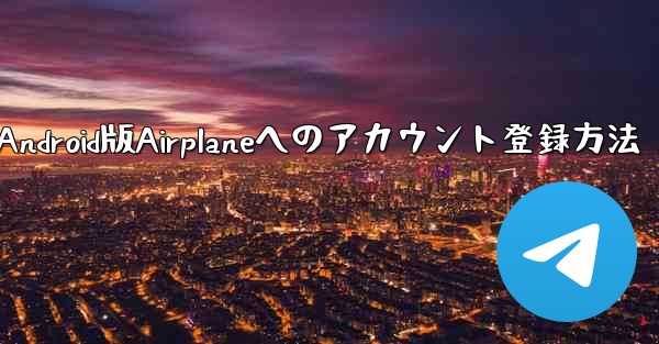 ダウンロードしたAndroid版Airplaneへのアカウント登録方法
