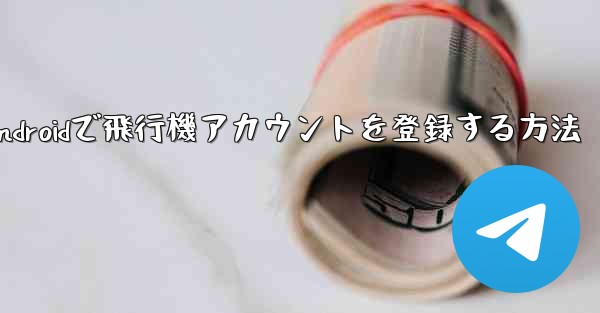 <b>Androidで飛行機アカウントを登録する方法</b>