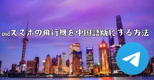 Androidスマホの飛行機を中国語版にする方法