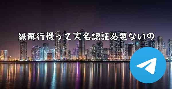 <b>紙飛行機って実名認証必要ないの</b>