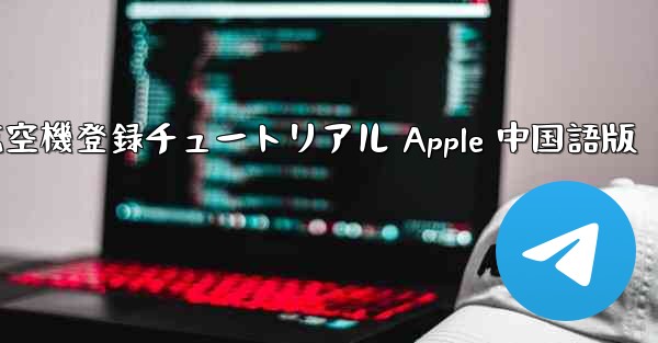 <b>航空機登録チュートリアル Apple 中国語版</b>
