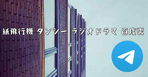 紙飛行機 タンシー ラジオドラマ 百度雲