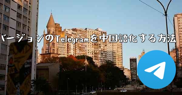最新バージョンのTelegramを中国語化する方法