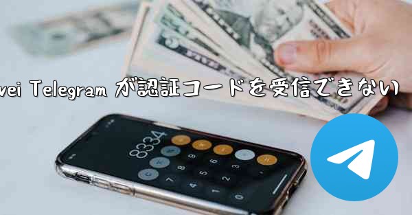 Huawei Telegram が認証コードを受信できない