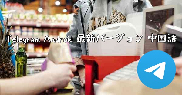 Telegram Android 最新バージョン 中国語