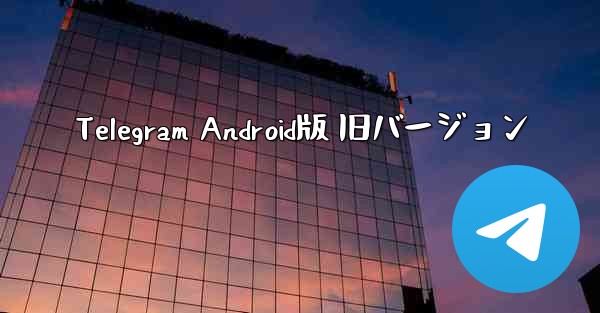 Telegram Android版 旧バージョン