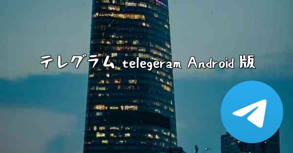 テレグラム telegeram Android 版