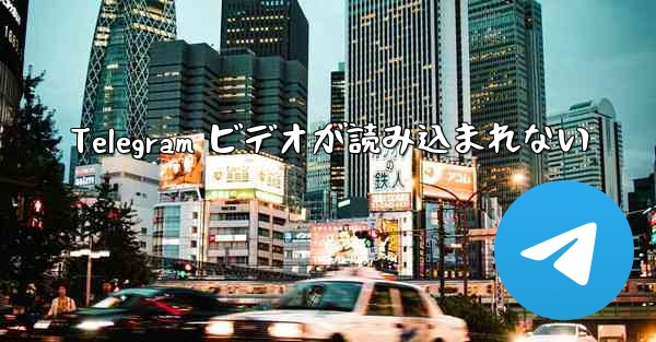 Telegram ビデオが読み込まれない