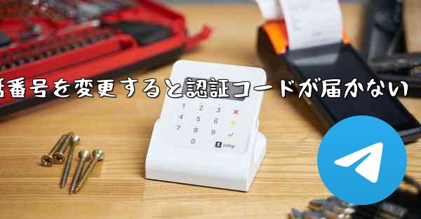 Telegramで電話番号を変更すると認証コードが届かない