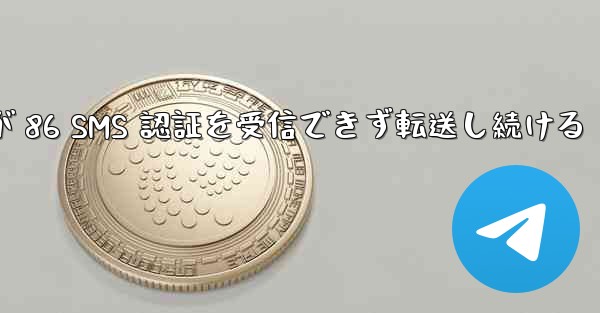 <b>Telegram が 86 SMS 認証を受信できず転送し続ける</b>