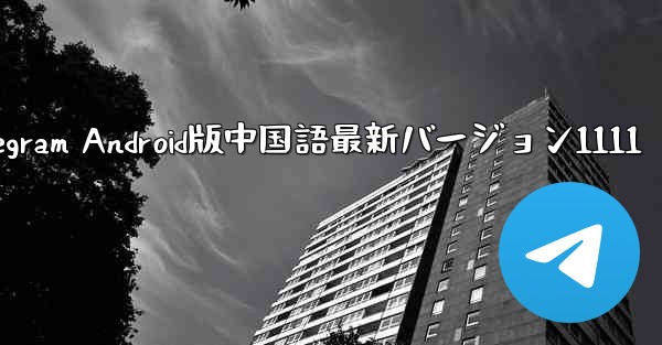 <b>Telegram Android版中国語最新バージョン1111</b>